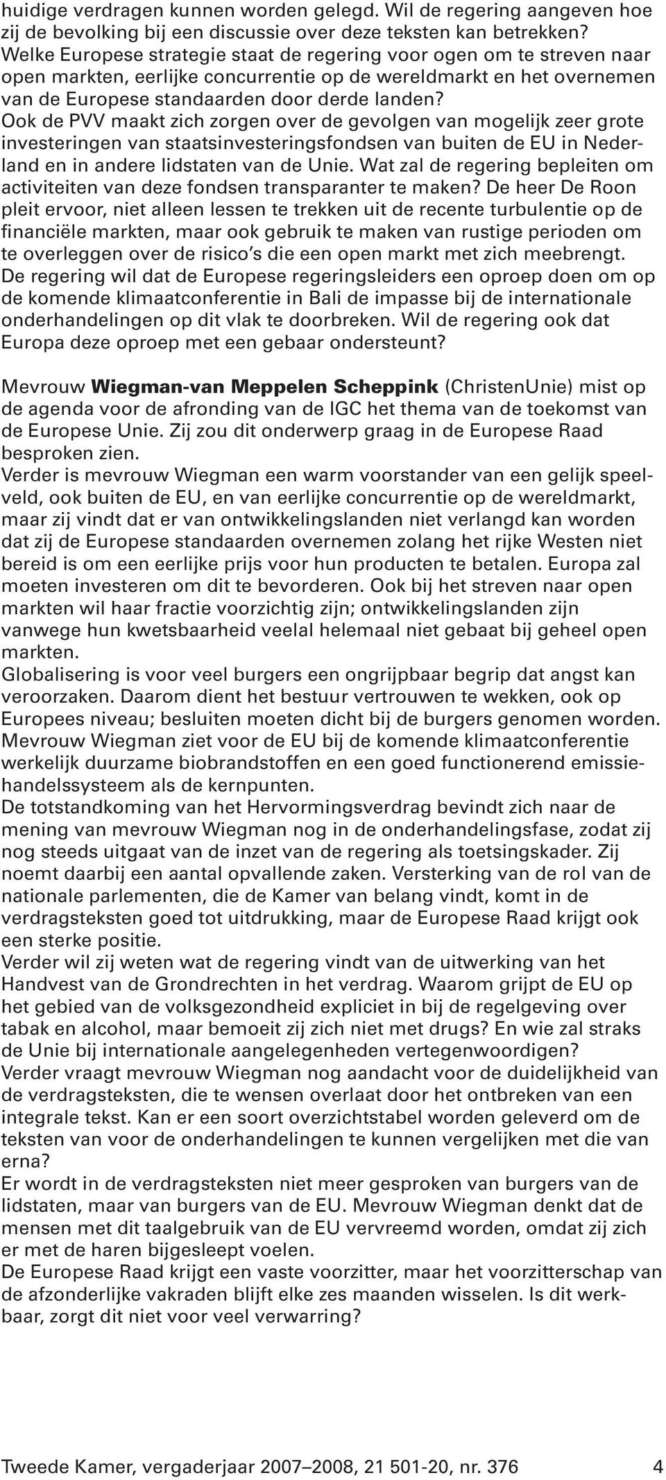 Ook de PVV maakt zich zorgen over de gevolgen van mogelijk zeer grote investeringen van staatsinvesteringsfondsen van buiten de EU in Nederland en in andere lidstaten van de Unie.