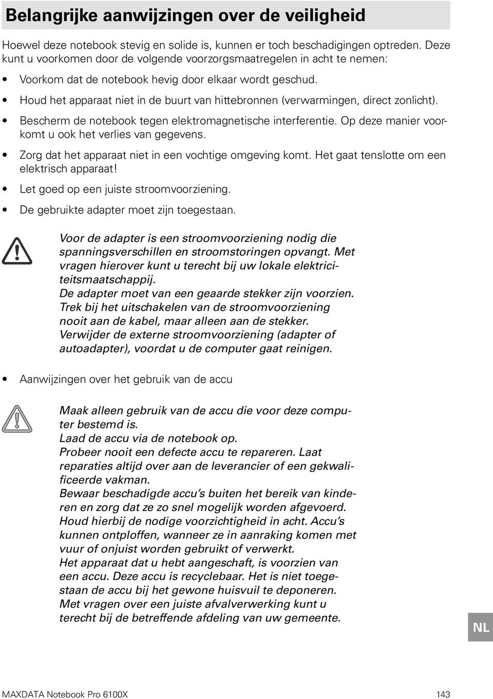 Houd het apparaat niet in de buurt van hittebronnen (verwarmingen, direct zonlicht). Bescherm de notebook tegen elektromagnetische interferentie.