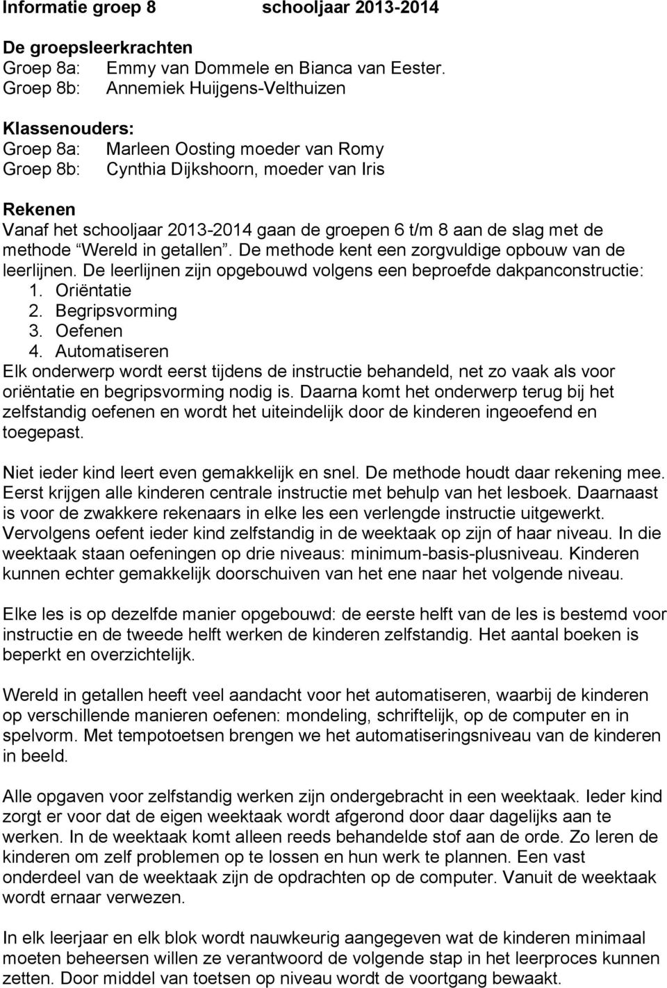 t/m 8 aan de slag met de methode Wereld in getallen. De methode kent een zorgvuldige opbouw van de leerlijnen. De leerlijnen zijn opgebouwd volgens een beproefde dakpanconstructie: 1. Oriëntatie 2.