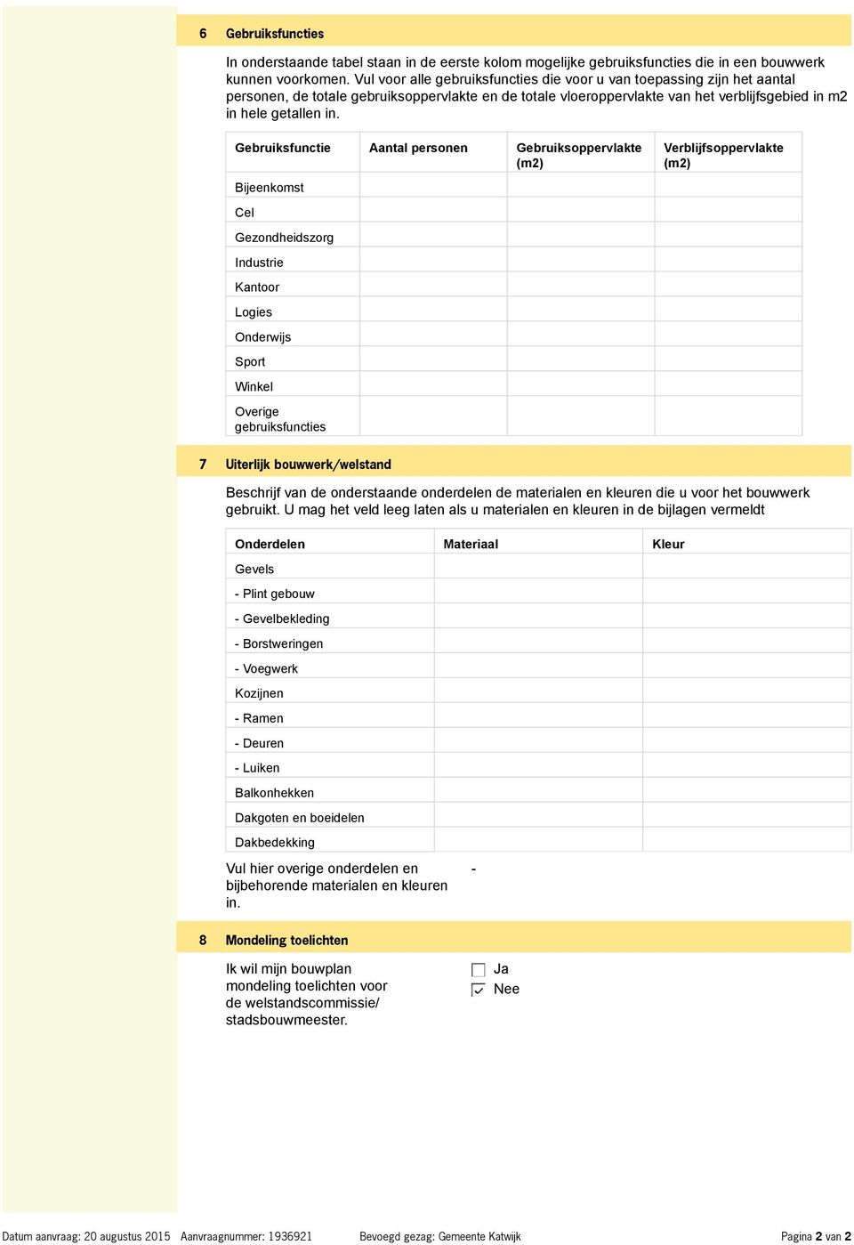 Gebruiksfunctie Aantal personen Gebruiksoppervlakte (m2) Bijeenkomst Cel Gezondheidszorg Industrie Kantoor Logies Onderwijs Sport Winkel Overige gebruiksfuncties Verblijfsoppervlakte (m2) 7 Uiterlijk