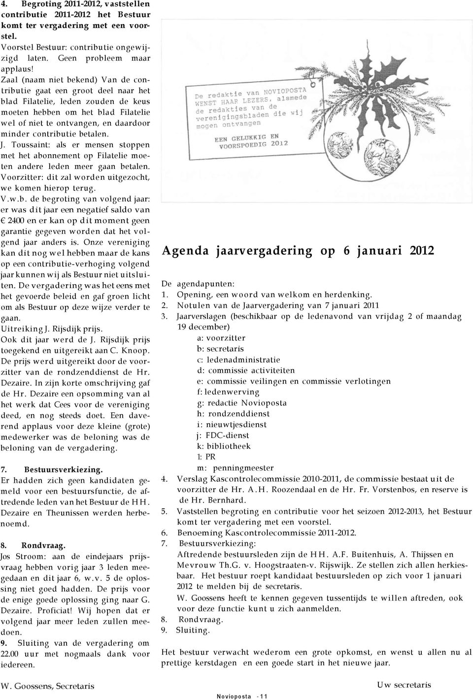 contributie betalen. J. Toussaint: als er mensen stoppen met het abonnement op Filatelie moeten andere leden meer gaan betalen. Voorzitter: dit zal worden uitgezocht, we komen hierop terug. V.w.b. de begroting van volgend jaar: er was dit jaar een negatief saldo van 2400 en er kan op dit moment geen garantie gegeven worden dat het volgend jaar anders is.