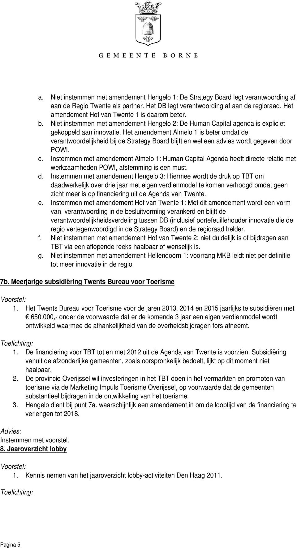 Het amendement Almelo 1 is beter omdat de verantwoordelijkheid bij de Strategy Board blijft en wel een advies wordt gegeven door POWI. c.