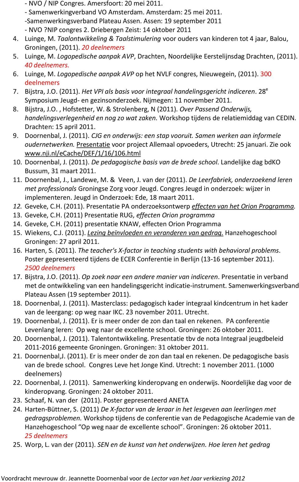 40 deelnemers. 6. Luinge, M. Logopedische aanpak AVP op het NVLF congres, Nieuwegein, (2011). 300 deelnemers 7. Bijstra, J.O. (2011). Het VPI als basis voor integraal handelingsgericht indiceren.