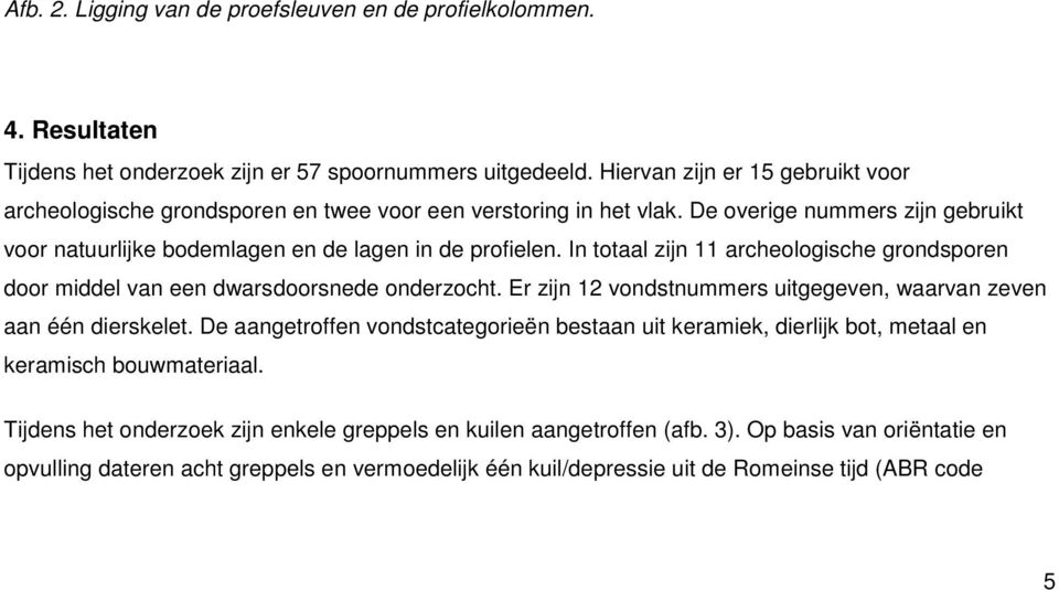 In totaal zijn 11 archeologische grondsporen door middel van een dwarsdoorsnede onderzocht. Er zijn 12 vondstnummers uitgegeven, waarvan zeven aan één dierskelet.