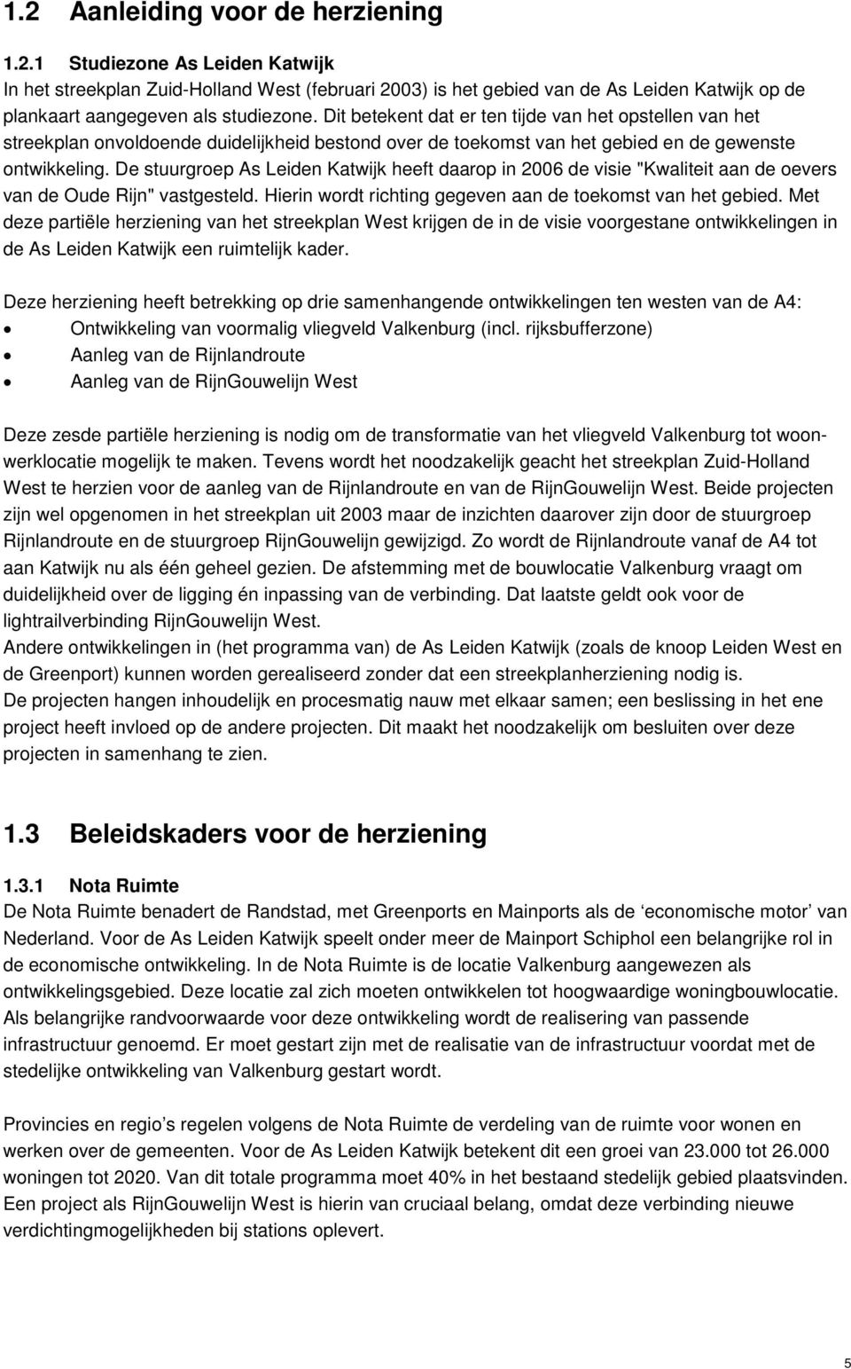 De stuurgroep As Leiden Katwijk heeft daarop in 2006 de visie "Kwaliteit aan de oevers van de Oude Rijn" vastgesteld. Hierin wordt richting gegeven aan de toekomst van het gebied.