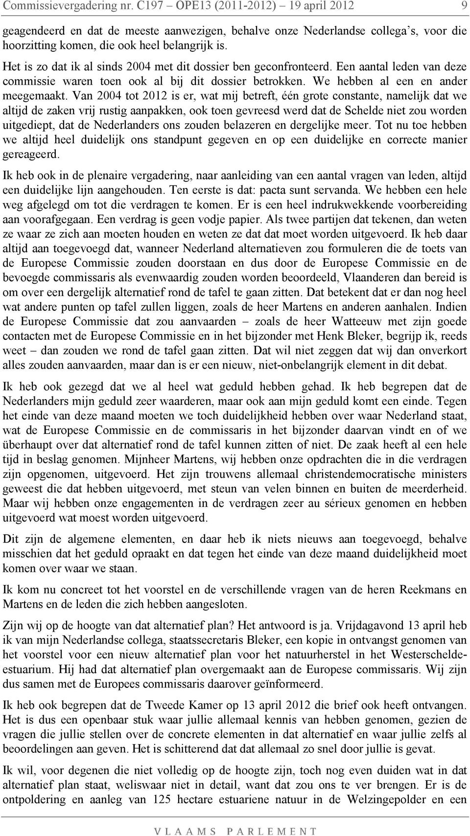 Van 2004 tot 2012 is er, wat mij betreft, één grote constante, namelijk dat we altijd de zaken vrij rustig aanpakken, ook toen gevreesd werd dat de Schelde niet zou worden uitgediept, dat de