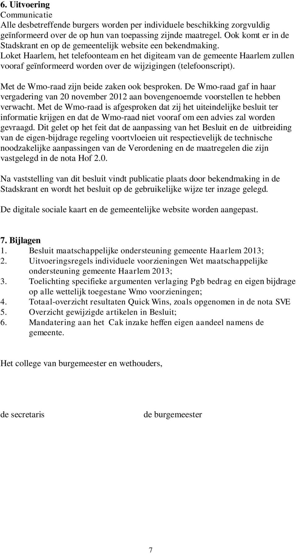 Loket Haarlem, het telefoonteam en het digiteam van de gemeente Haarlem zullen vooraf geïnformeerd worden over de wijzigingen (telefoonscript). Met de Wmo-raad zijn beide zaken ook besproken.