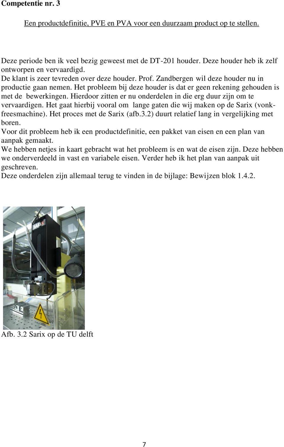 Het probleem bij deze houder is dat er geen rekening gehouden is met de bewerkingen. Hierdoor zitten er nu onderdelen in die erg duur zijn om te vervaardigen.