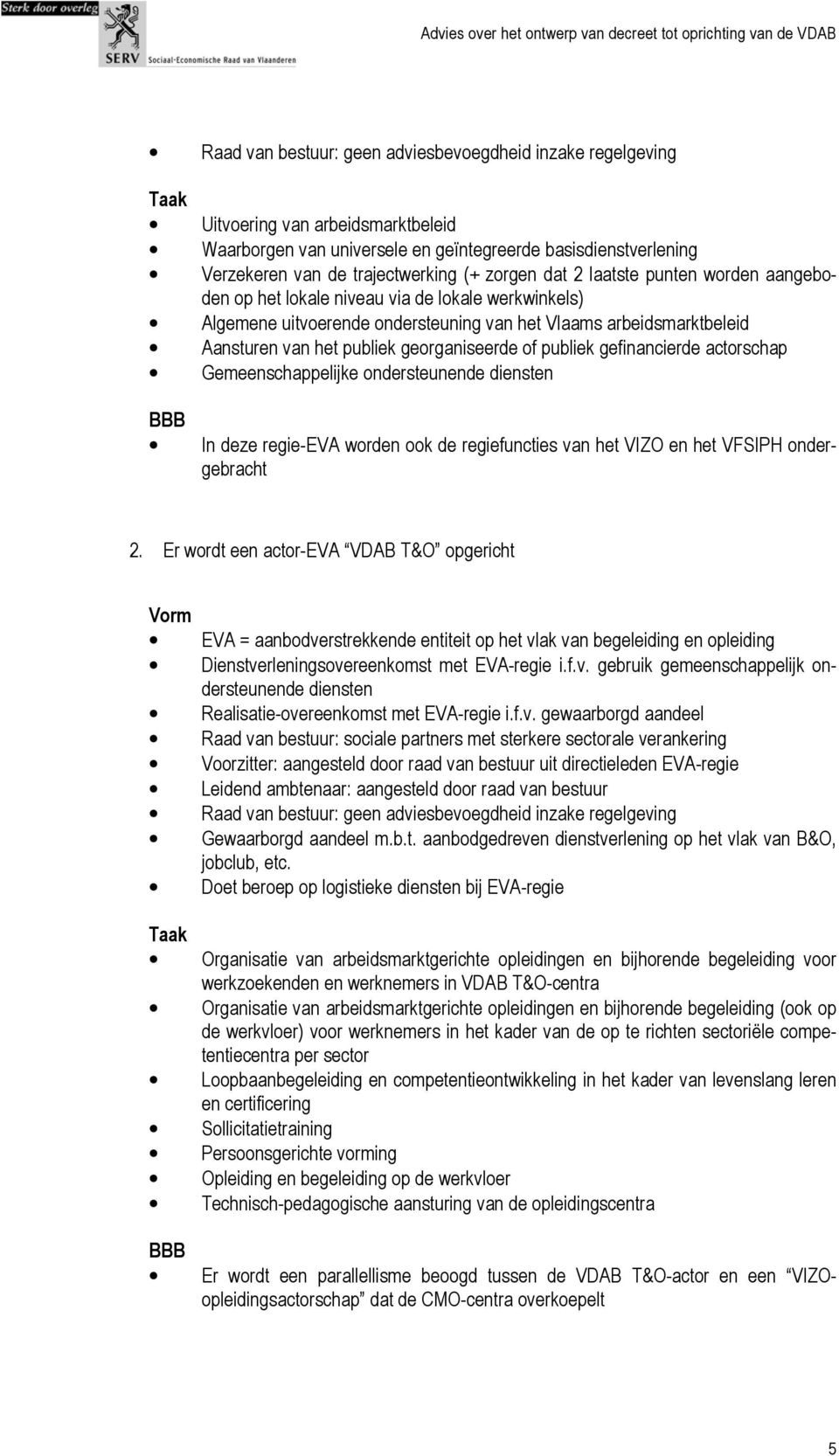 georganiseerde of publiek gefinancierde actorschap Gemeenschappelijke ondersteunende diensten BBB In deze regie-eva worden ook de regiefuncties van het VIZO en het VFSIPH ondergebracht 2.