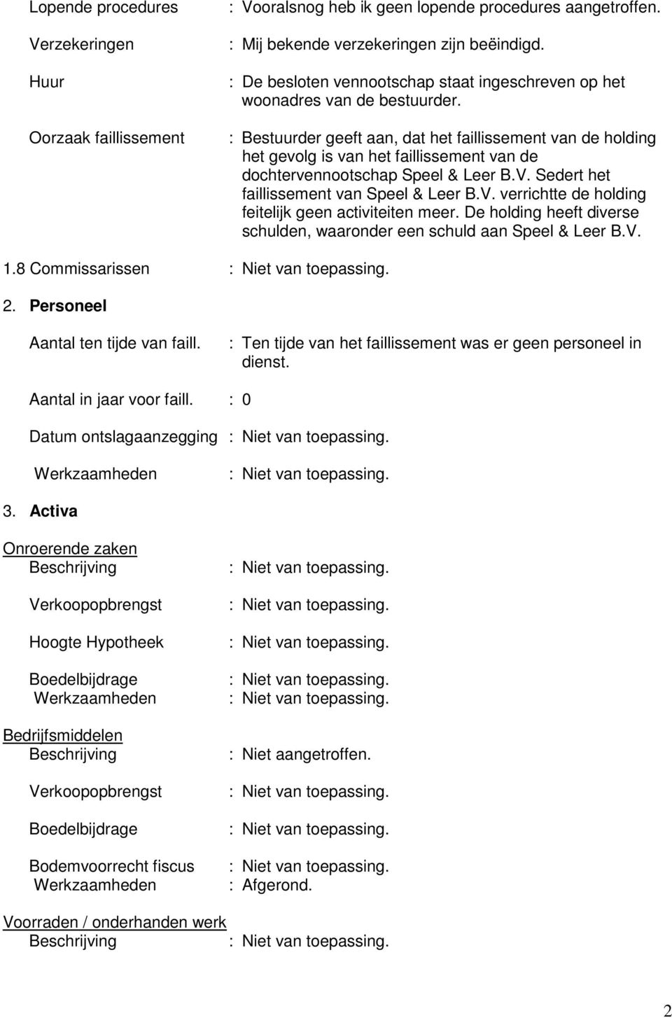 : Bestuurder geeft aan, dat het faillissement van de holding het gevolg is van het faillissement van de dochtervennootschap Speel & Leer B.V. Sedert het faillissement van Speel & Leer B.V. verrichtte de holding feitelijk geen activiteiten meer.