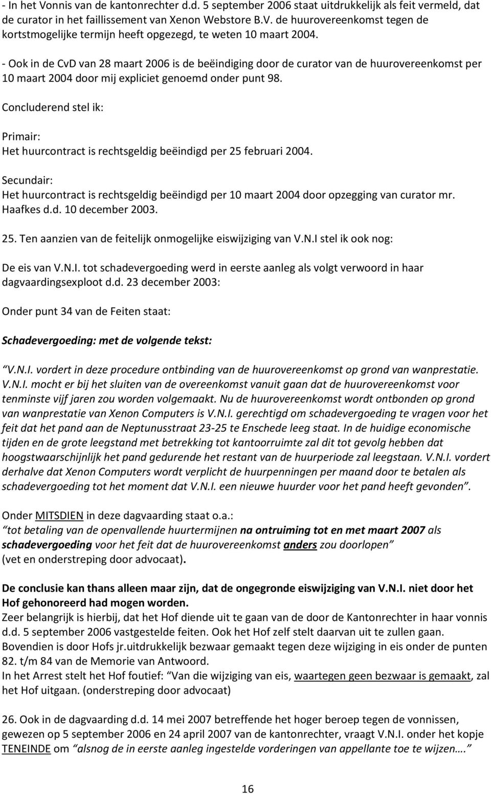 Concluderend stel ik: Primair: Het huurcontract is rechtsgeldig beëindigd per 25 februari 2004. Secundair: Het huurcontract is rechtsgeldig beëindigd per 10 maart 2004 door opzegging van curator mr.