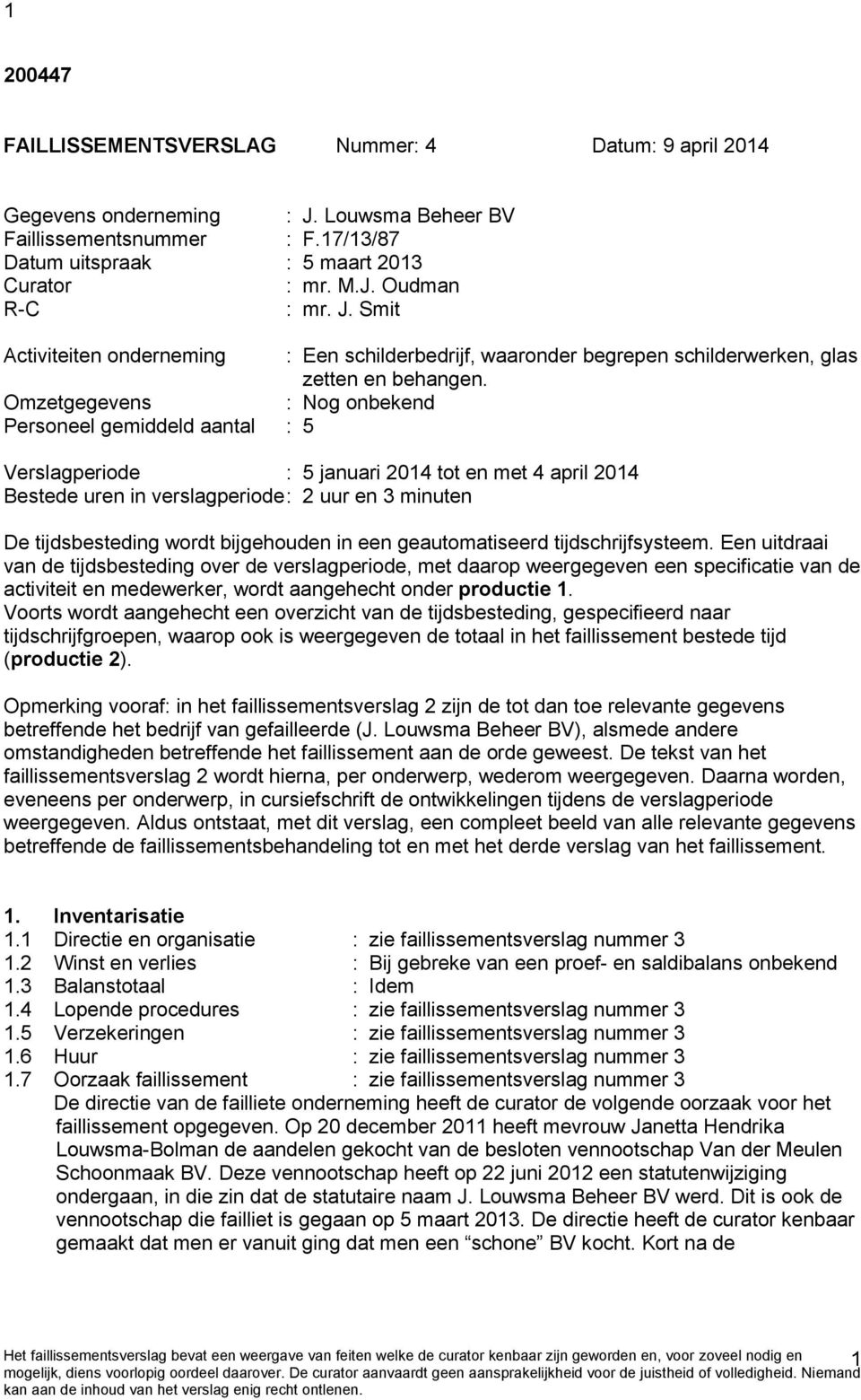 Omzetgegevens : Nog onbekend Personeel gemiddeld aantal : 5 Verslagperiode : 5 januari 2014 tot en met 4 april 2014 Bestede uren in verslagperiode : 2 uur en 3 minuten De tijdsbesteding wordt