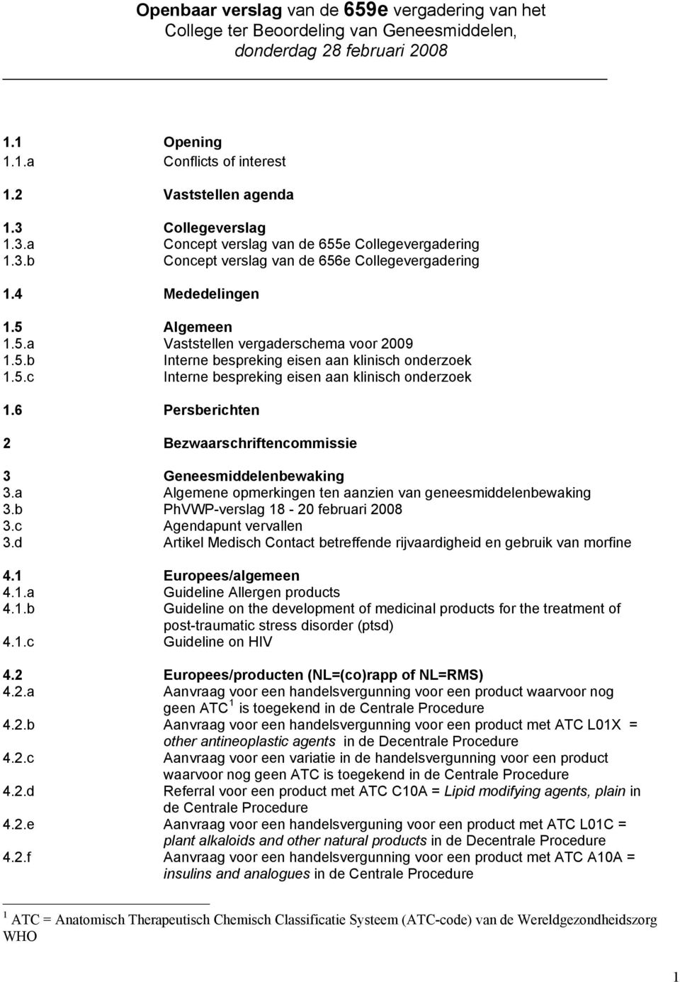 5.c Interne bespreking eisen aan klinisch onderzoek 1.6 Persberichten 2 Bezwaarschriftencommissie 3 Geneesmiddelenbewaking 3.a Algemene opmerkingen ten aanzien van geneesmiddelenbewaking 3.