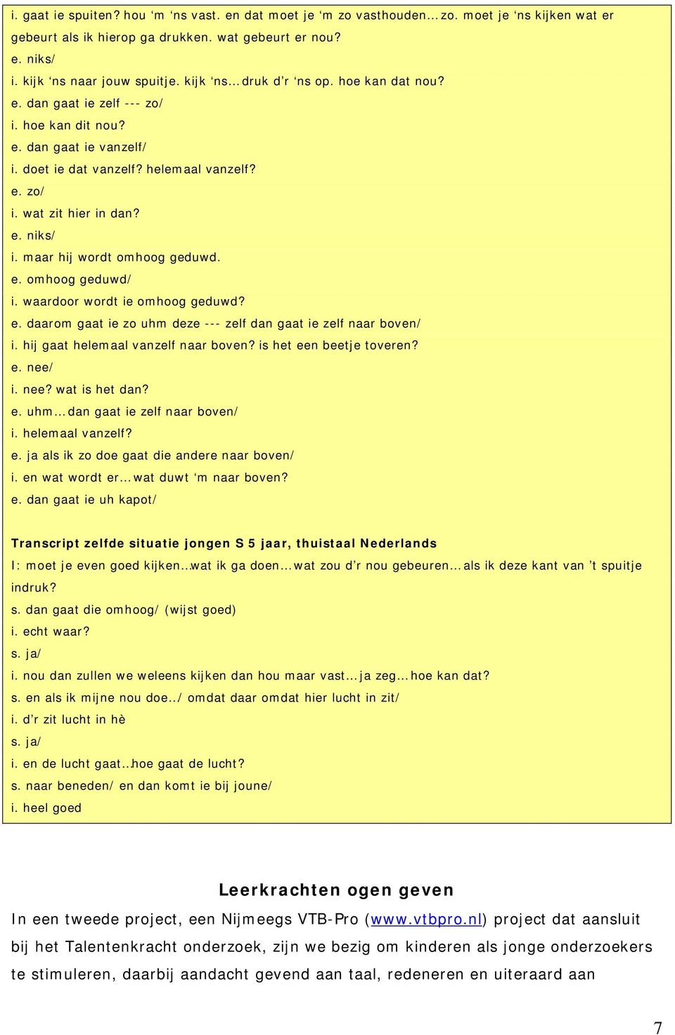 maar hij wordt omhoog geduwd. e. omhoog geduwd/ i. waardoor wordt ie omhoog geduwd? e. daarom gaat ie zo uhm deze --- zelf dan gaat ie zelf naar boven/ i. hij gaat helemaal vanzelf naar boven?