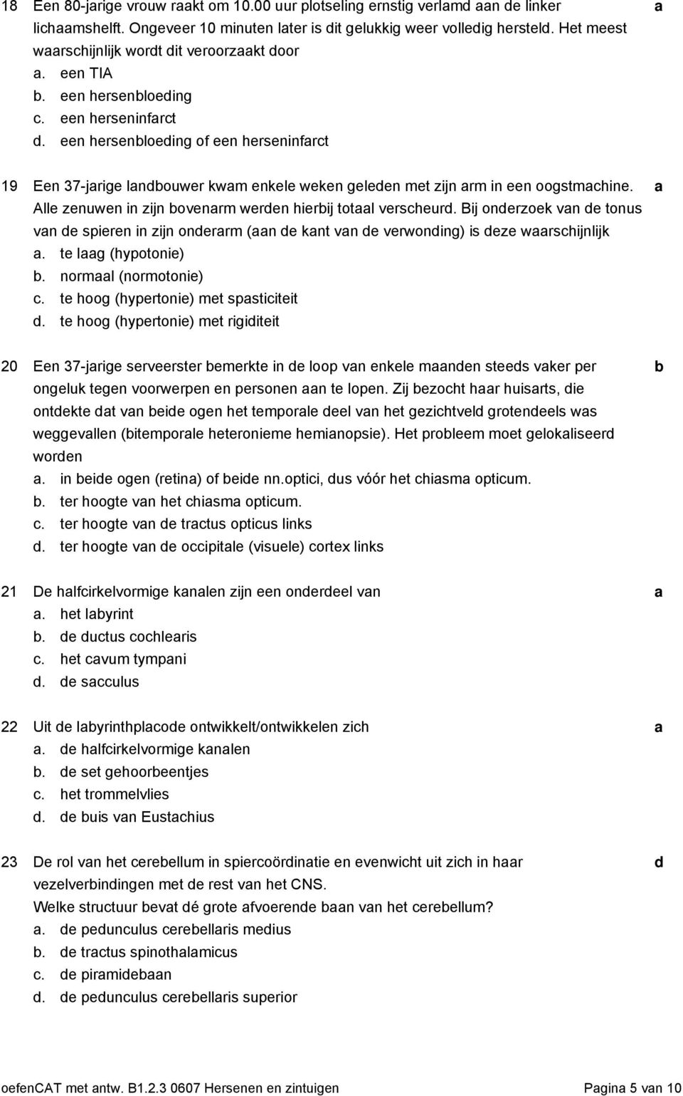 Alle zenuwen in zijn ovenrm weren hierij totl versheur. Bij onerzoek vn e tonus vn e spieren in zijn onerrm (n e knt vn e verwoning) is eze wrshijnlijk. te lg (hypotonie). norml (normotonie).