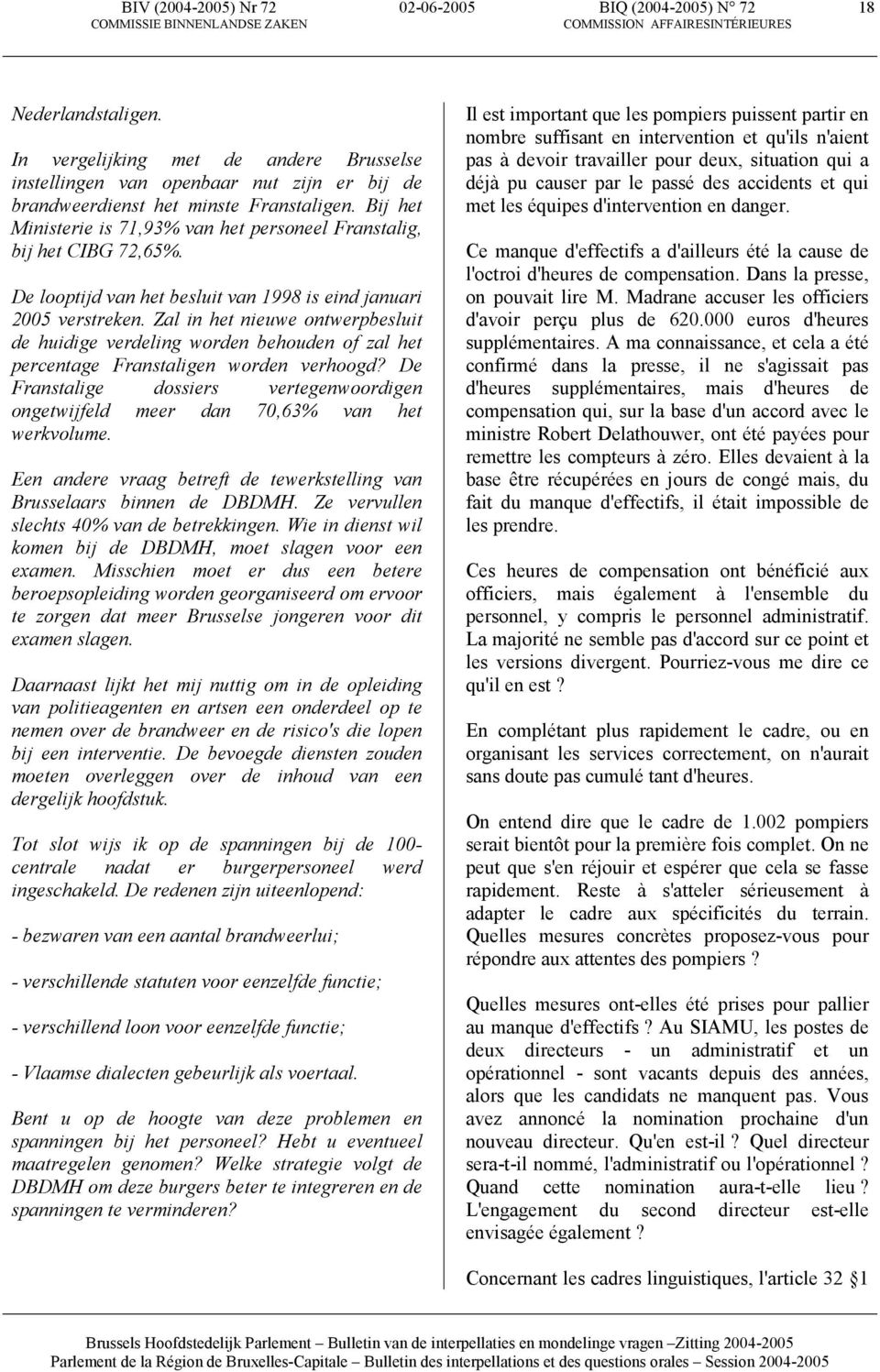 Bij het Ministerie is 71,93% van het personeel Franstalig, bij het CIBG 72,65%. De looptijd van het besluit van 1998 is eind januari 2005 verstreken.