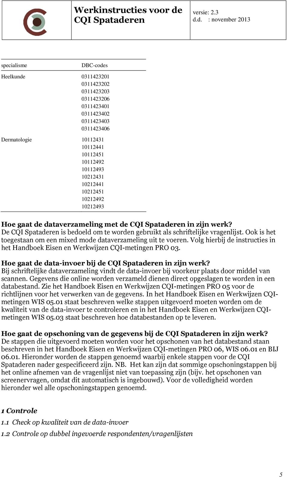 Ook is het toegestaan om een mixed mode dataverzameling uit te voeren. Volg hierbij de instructies in het Handboek Eisen en Werkwijzen CQI-metingen PRO 03. Hoe gaat de data-invoer bij de in zijn werk?