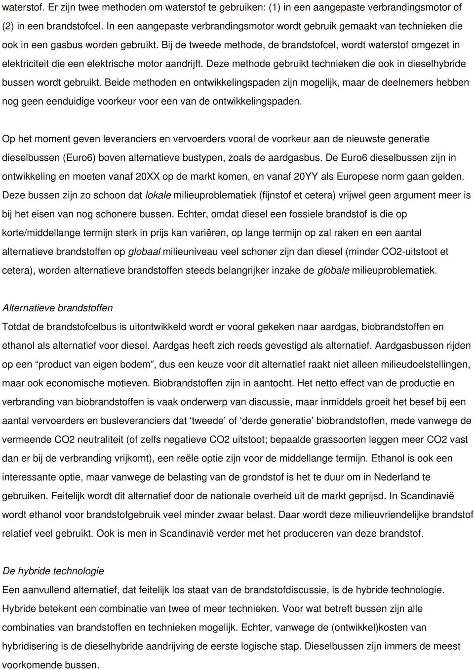 Bij de tweede methode, de brandstofcel, wordt waterstof omgezet in elektriciteit die een elektrische motor aandrijft. Deze methode gebruikt technieken die ook in dieselhybride bussen wordt gebruikt.