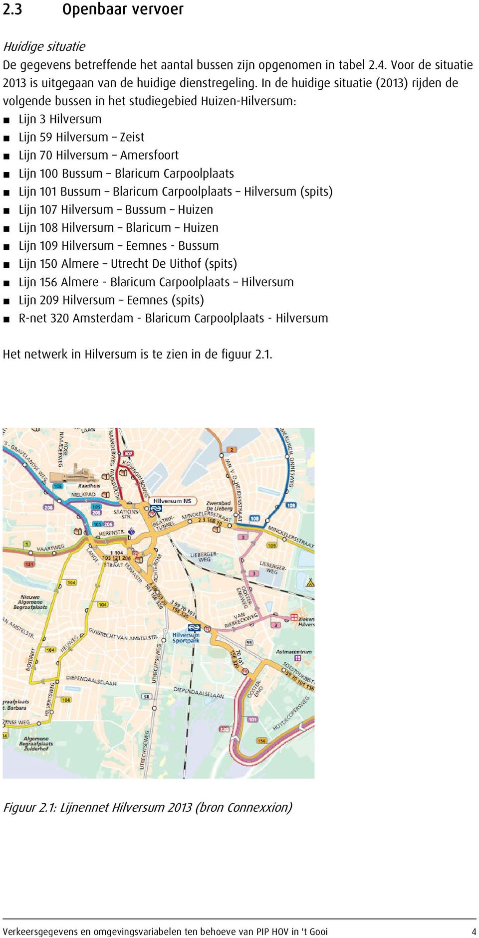 Carpoolplaats Lijn 101 Bussum Blaricum Carpoolplaats Hilversum (spits) Lijn 107 Hilversum Bussum Huizen Lijn 108 Hilversum Blaricum Huizen Lijn 109 Hilversum Eemnes - Bussum Lijn 150 Almere Utrecht