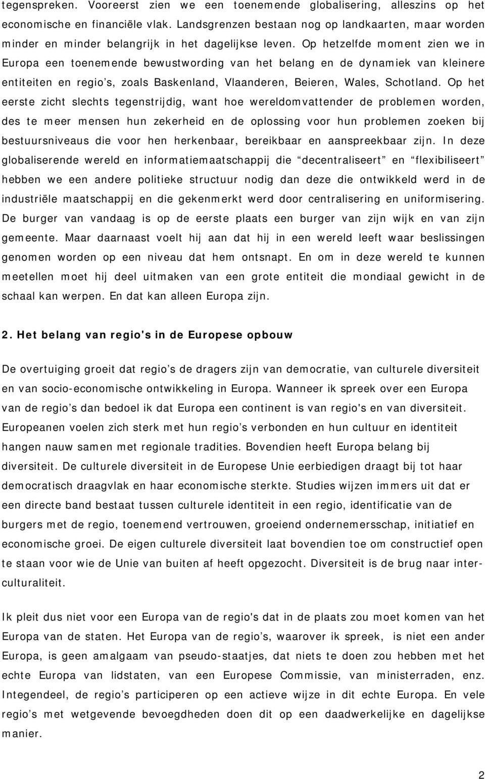 Op hetzelfde moment zien we in Europa een toenemende bewustwording van het belang en de dynamiek van kleinere entiteiten en regio s, zoals Baskenland, Vlaanderen, Beieren, Wales, Schotland.