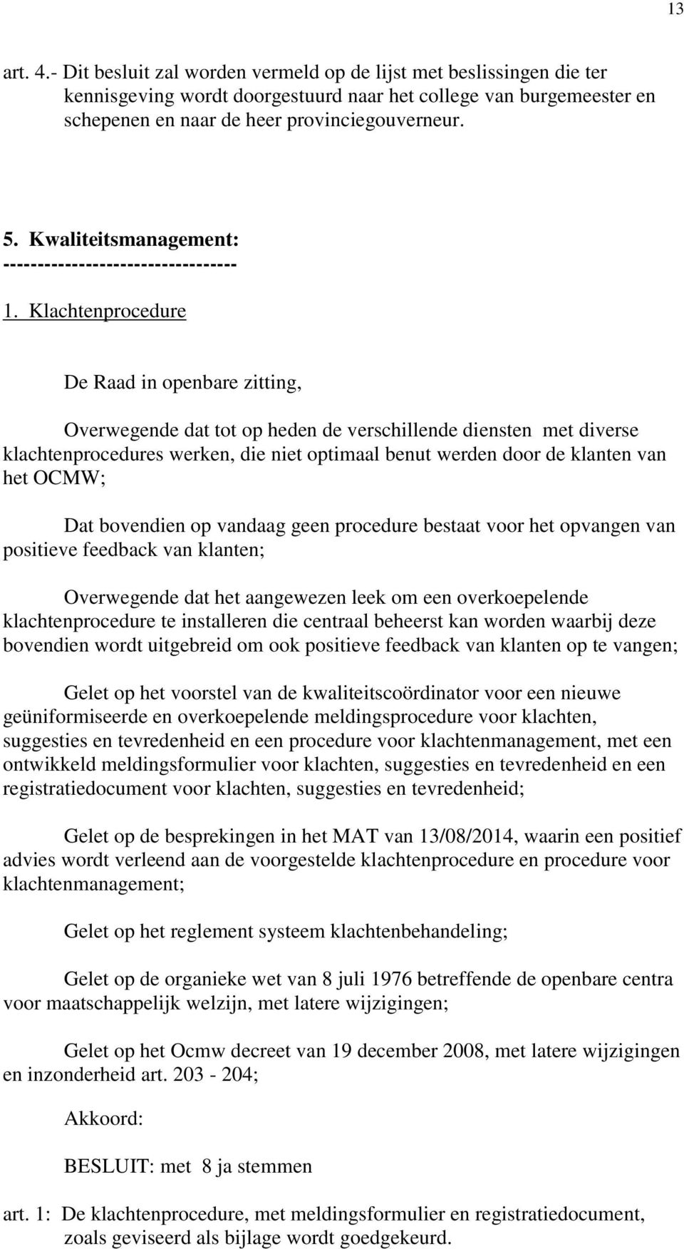 geen procedure bestaat voor het opvangen van positieve feedback van klanten; Overwegende dat het aangewezen leek om een overkoepelende klachtenprocedure te installeren die centraal beheerst kan