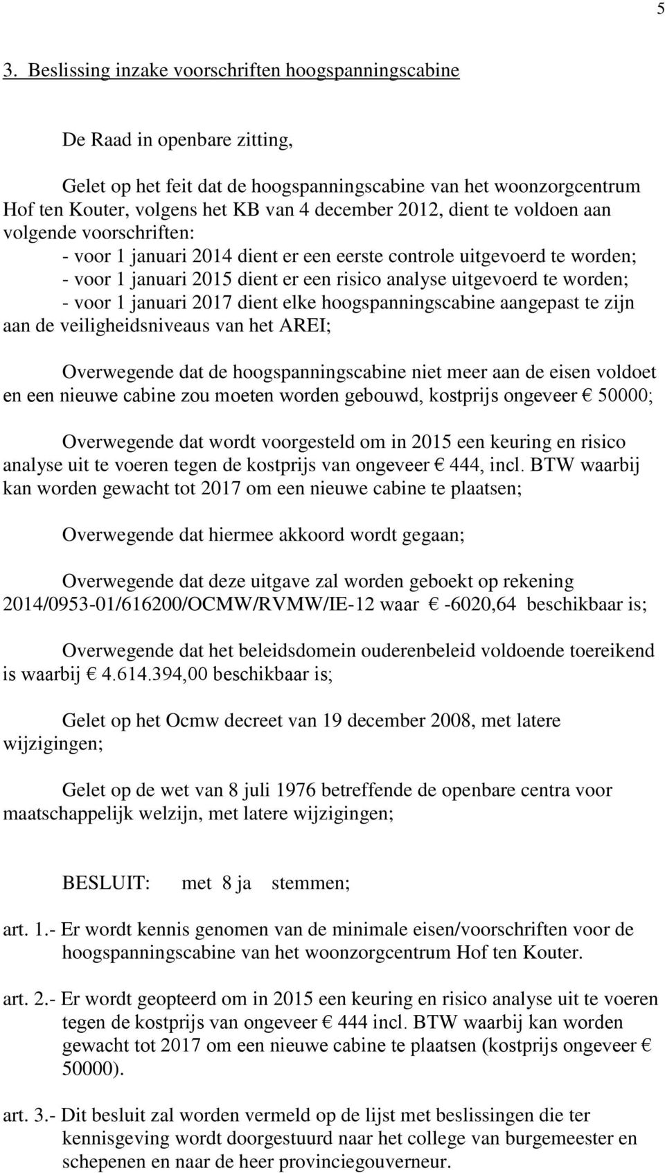 elke hoogspanningscabine aangepast te zijn aan de veiligheidsniveaus van het AREI; Overwegende dat de hoogspanningscabine niet meer aan de eisen voldoet en een nieuwe cabine zou moeten worden