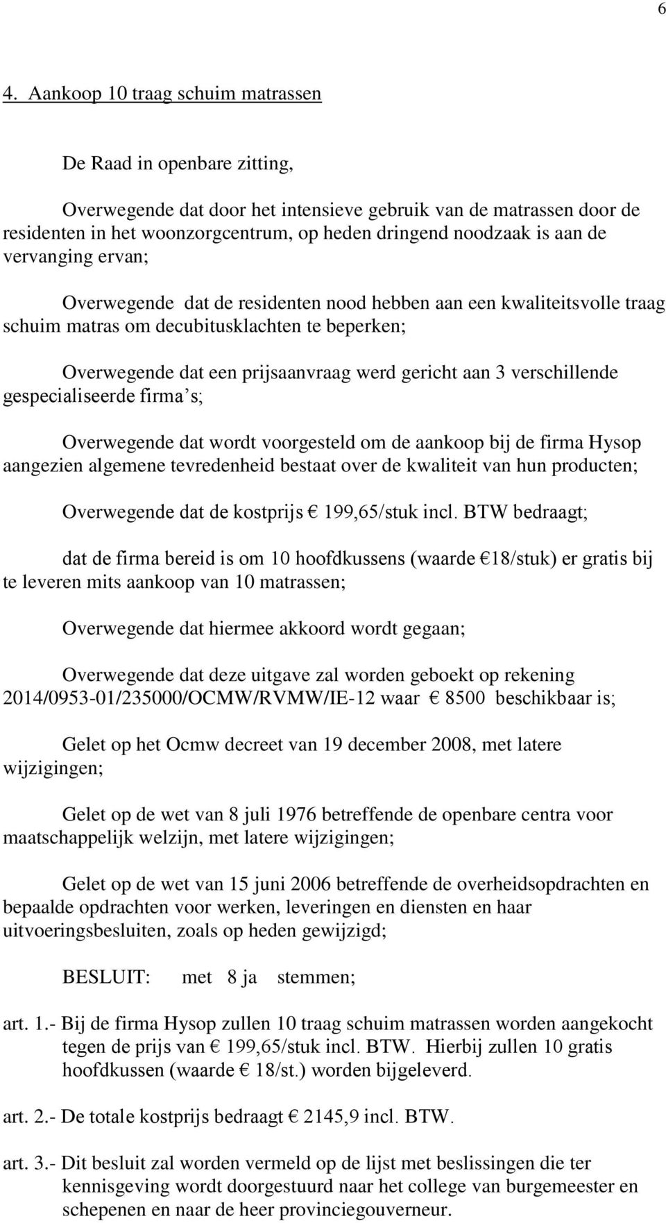 gespecialiseerde firma s; Overwegende dat wordt voorgesteld om de aankoop bij de firma Hysop aangezien algemene tevredenheid bestaat over de kwaliteit van hun producten; Overwegende dat de kostprijs