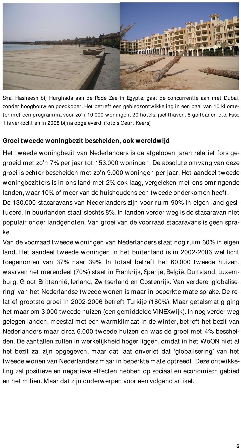 (foto s Geurt Keers) Groei tweede woningbezit bescheiden, ook wereldwijd Het tweede woningbezit van Nederlanders is de afgelopen jaren relatief fors gegroeid met zo n 7% per jaar tot 153.000 woningen.