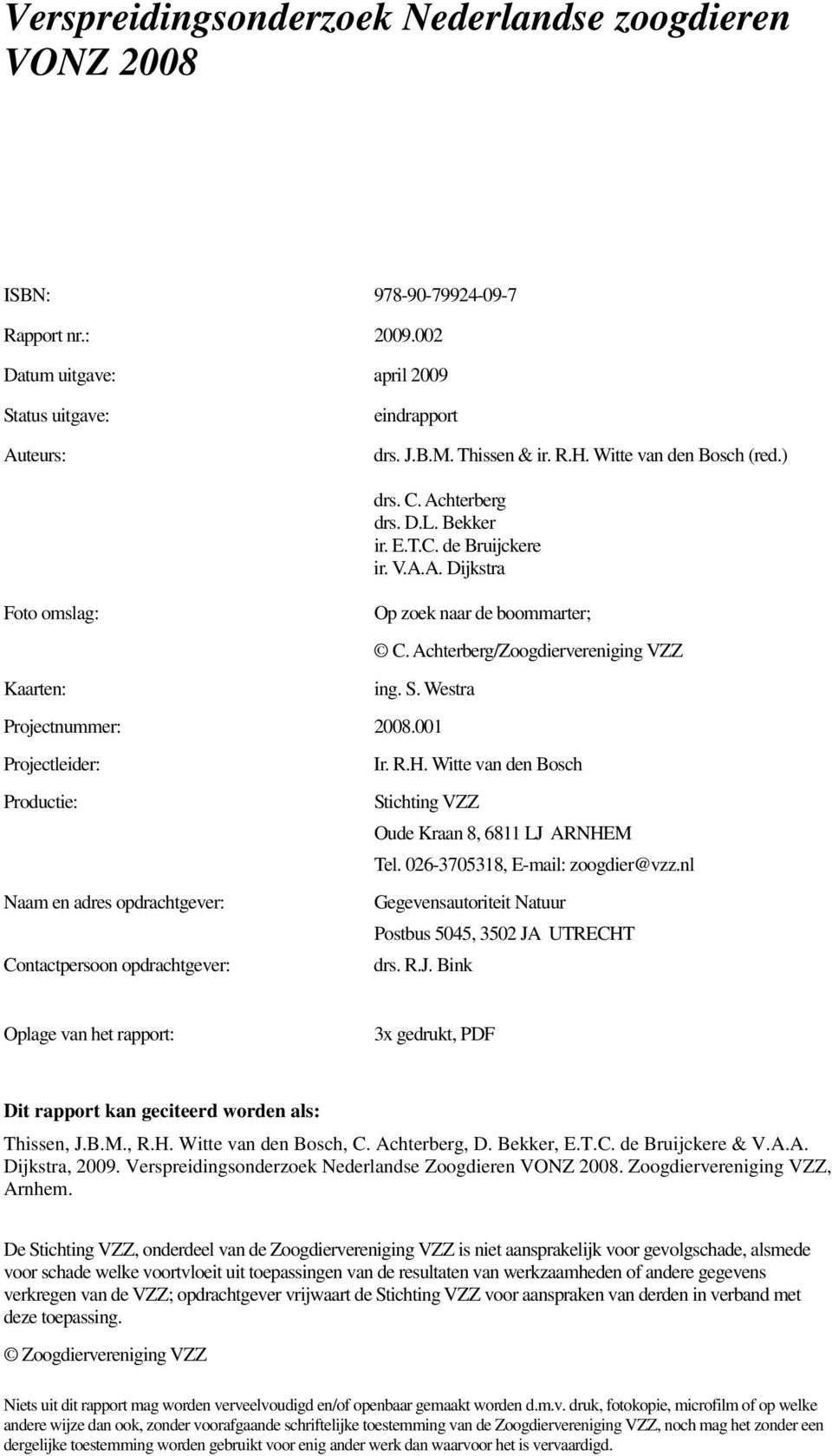 S. Westra Projectnummer: 2008.001 Projectleider: Productie: Naam en adres opdrachtgever: Contactpersoon opdrachtgever: Ir. R.H. Witte van den Bosch Stichting VZZ Oude Kraan 8, 6811 LJ ARNHEM Tel.