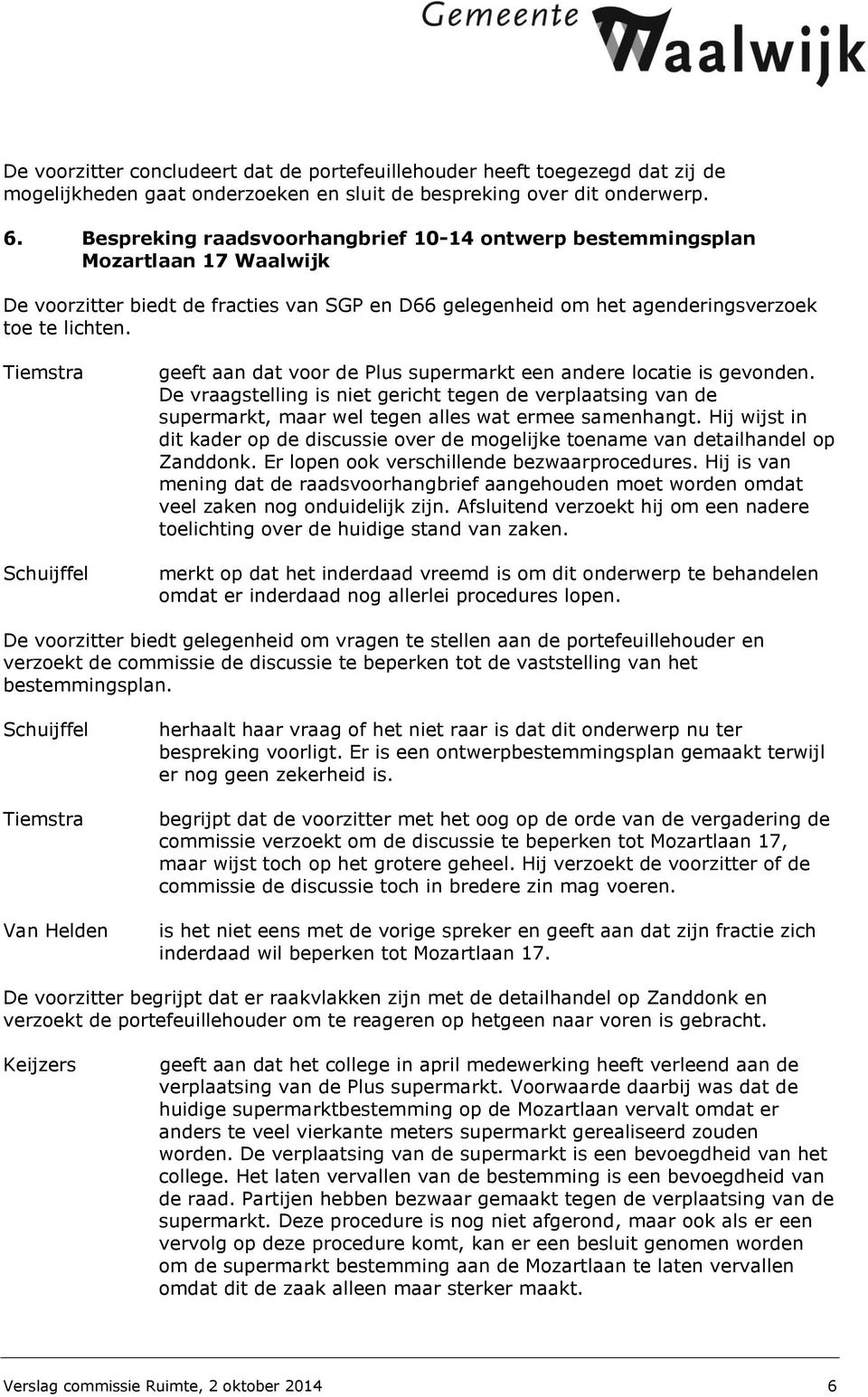 Schuijffel geeft aan dat voor de Plus supermarkt een andere locatie is gevonden. De vraagstelling is niet gericht tegen de verplaatsing van de supermarkt, maar wel tegen alles wat ermee samenhangt.