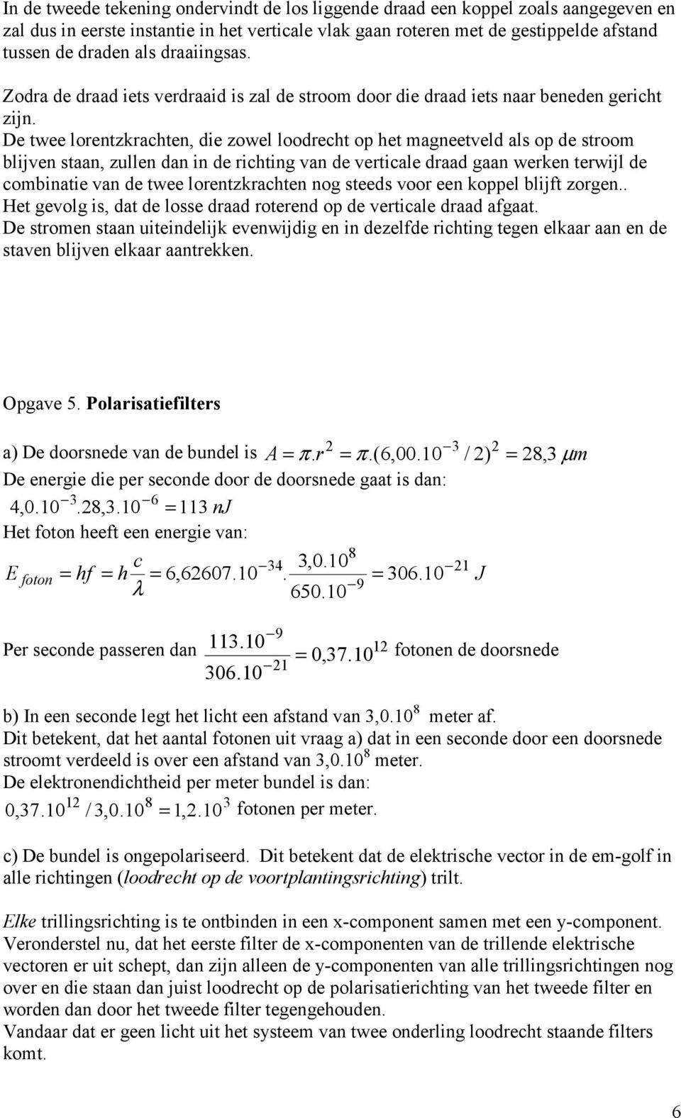 De twee lorentzkrachten, ie zowel loorecht op het magneetvel als op e stroom blijven staan, zullen an in e richting van e verticale raa gaan werken terwijl e combinatie van e twee lorentzkrachten nog