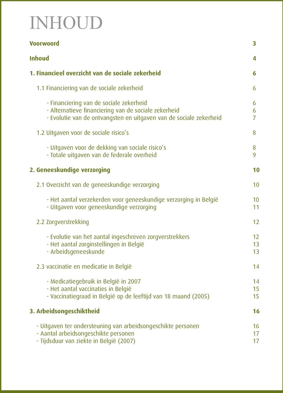 zekerheid 7 1.2 Uitgaven voor de sociale risico s 8 - Uitgaven voor de dekking van sociale risico s 8 - Totale uitgaven van de federale overheid 9 2. Geneeskundige verzorging 10 2.