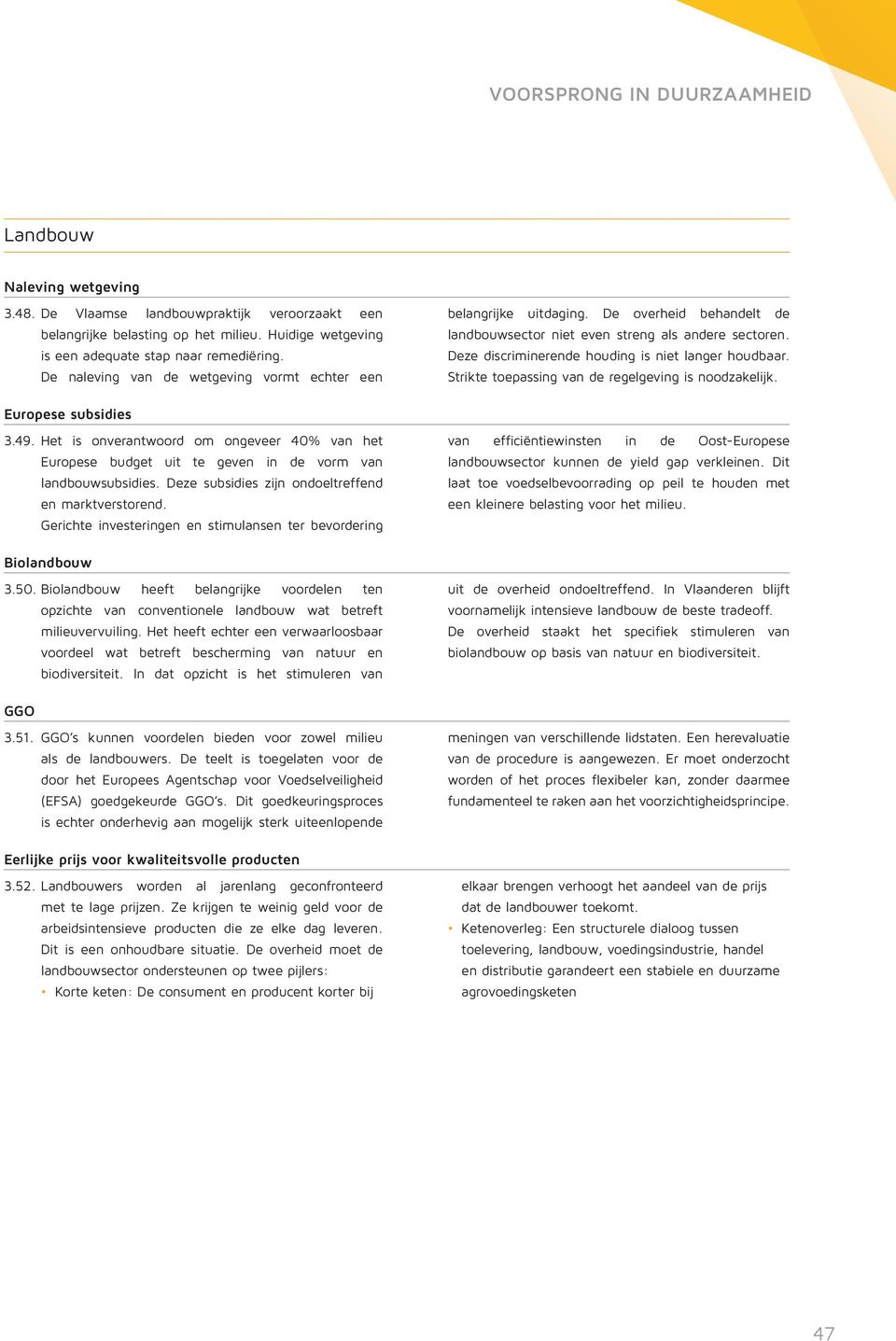 Strikte toepassing van de regelgeving is noodzakelijk. Europese subsidies 3.49. Het is onverantwoord om ongeveer 40% van het Europese budget uit te geven in de vorm van landbouwsubsidies.