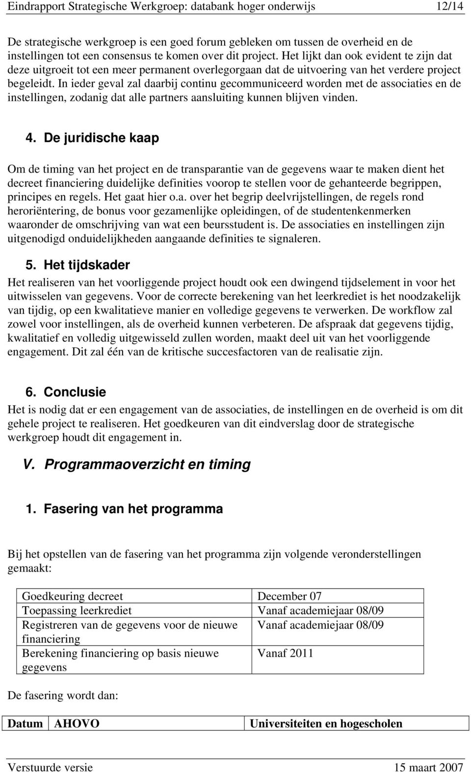 In ieder geval zal daarbij continu gecommuniceerd worden met de associaties en de instellingen, zodanig dat alle partners aansluiting kunnen blijven vinden. 4.