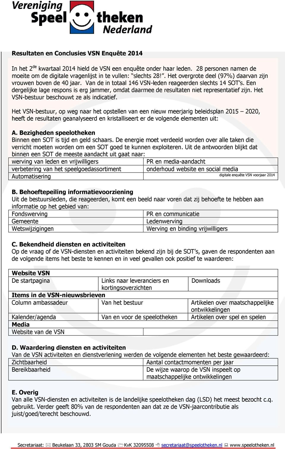 Een dergelijke lage respons is erg jammer, omdat daarmee de resultaten niet representatief zijn. Het VSN-bestuur beschouwt ze als indicatief.