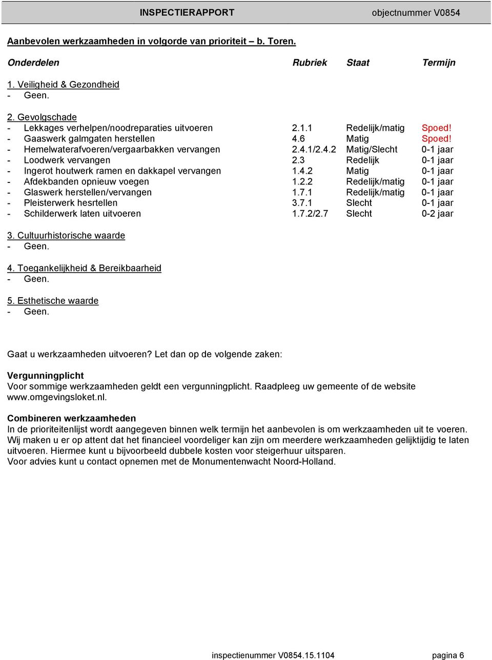 3 Redelijk 0-1 jaar - Ingerot houtwerk ramen en dakkapel vervangen 1.4.2 Matig 0-1 jaar - Afdekbanden opnieuw voegen 1.2.2 Redelijk/matig 0-1 jaar - Glaswerk herstellen/vervangen 1.7.