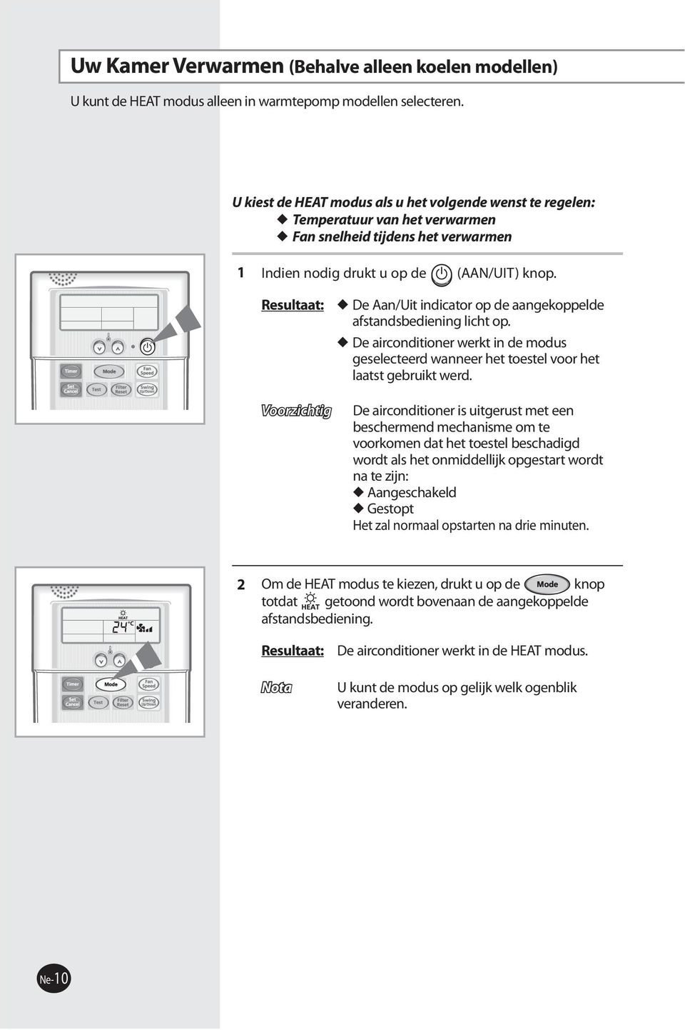 Voorzichtig De Aan/Uit indicator op de aangekoppelde afstandsbediening licht op. De airconditioner werkt in de modus geselecteerd wanneer het toestel voor het laatst gebruikt werd.