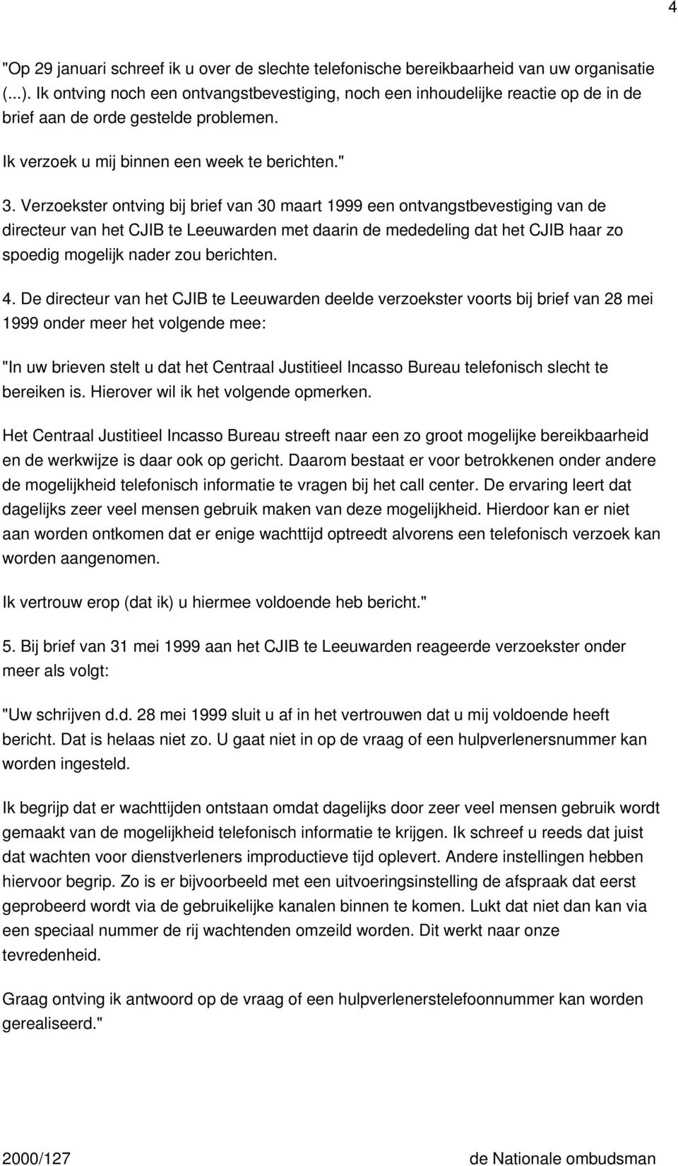 Verzoekster ontving bij brief van 30 maart 1999 een ontvangstbevestiging van de directeur van het CJIB te Leeuwarden met daarin de mededeling dat het CJIB haar zo spoedig mogelijk nader zou berichten.