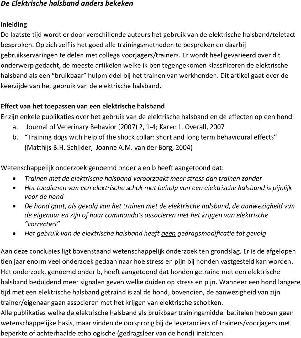 Er wordt heel gevarieerd over dit onderwerp gedacht, de meeste artikelen welke ik ben tegengekomen klassificeren de elektrische halsband als een bruikbaar hulpmiddel bij het trainen van werkhonden.