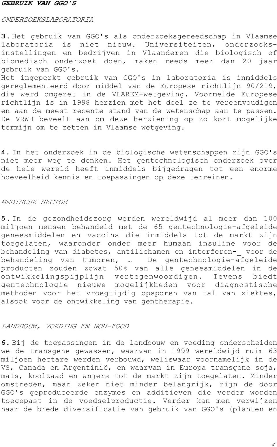 Het ingeperkt gebruik van GGO's in laboratoria is inmiddels gereglementeerd door middel van de Europese richtlijn 90/219, die werd omgezet in de VLAREM-wetgeving.