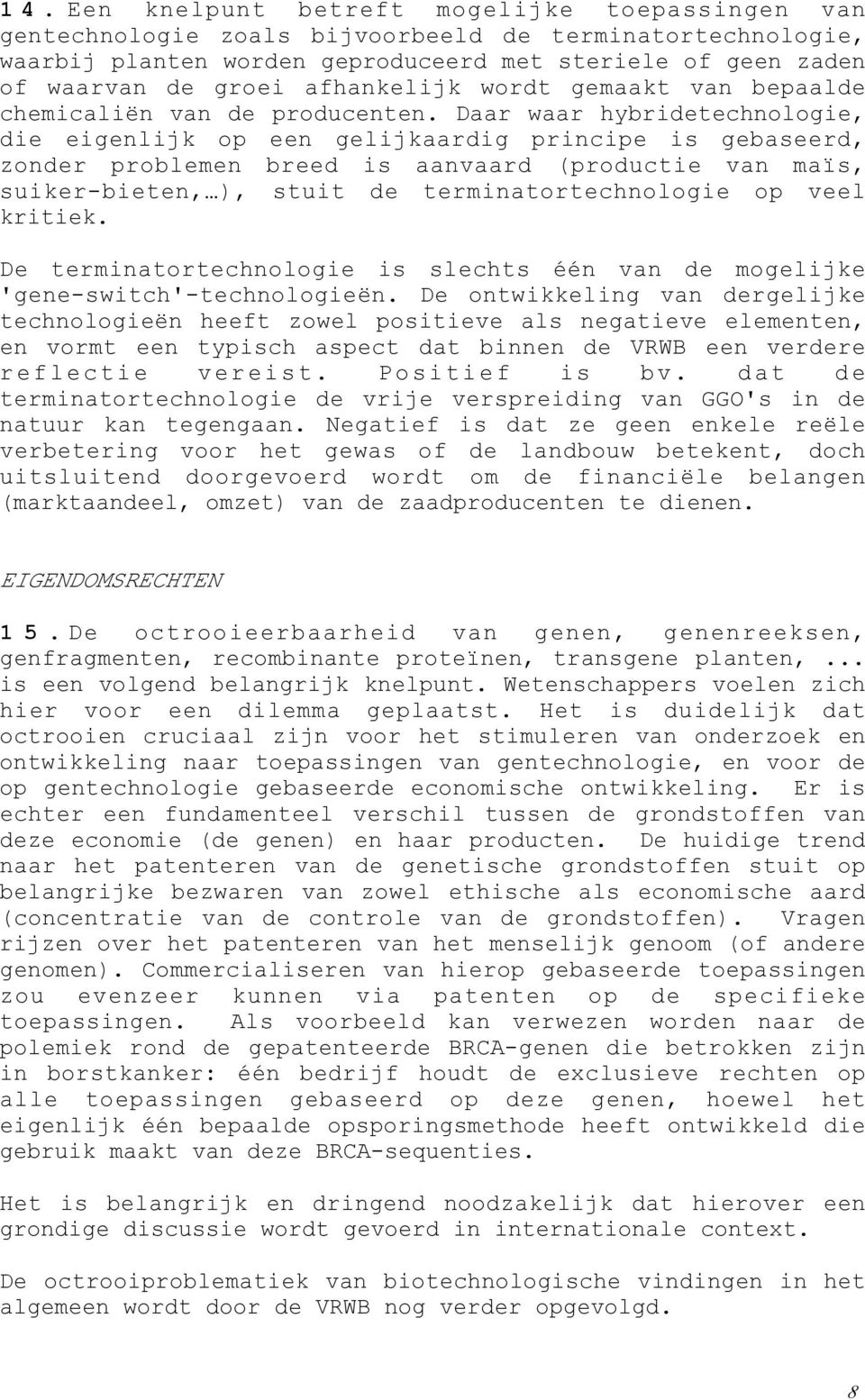 Daar waar hybridetechnologie, die eigenlijk op een gelijkaardig principe is gebaseerd, zonder problemen breed is aanvaard (productie van maïs, suiker-bieten, ), stuit de terminatortechnologie op veel