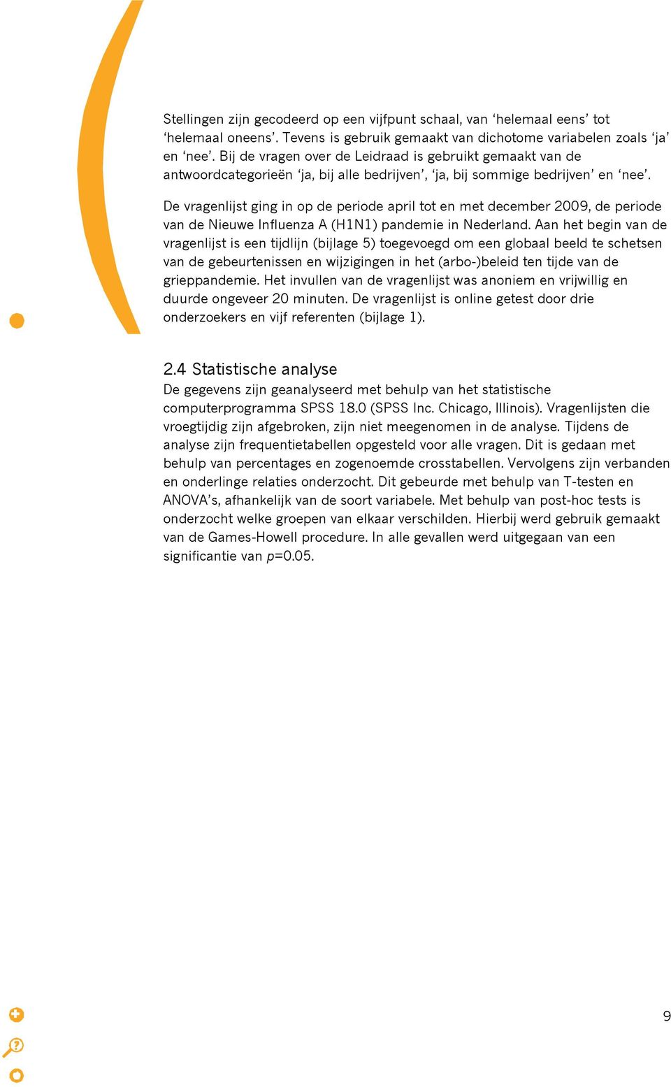 De vragenlijst ging in op de periode april tot en met december 2009, de periode van de Nieuwe Influenza A (H1N1) pandemie in Nederland.