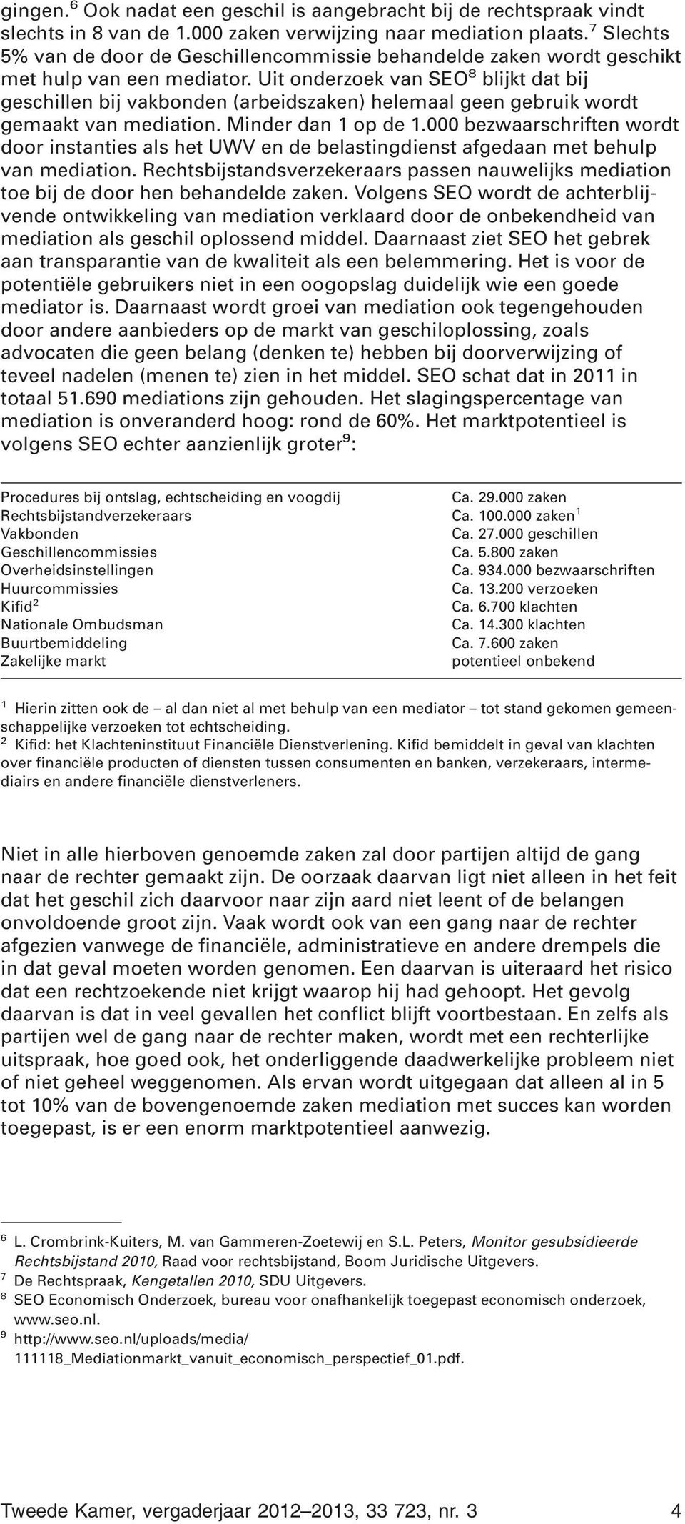 Uit onderzoek van SEO 8 blijkt dat bij geschillen bij vakbonden (arbeidszaken) helemaal geen gebruik wordt gemaakt van mediation. Minder dan 1 op de 1.