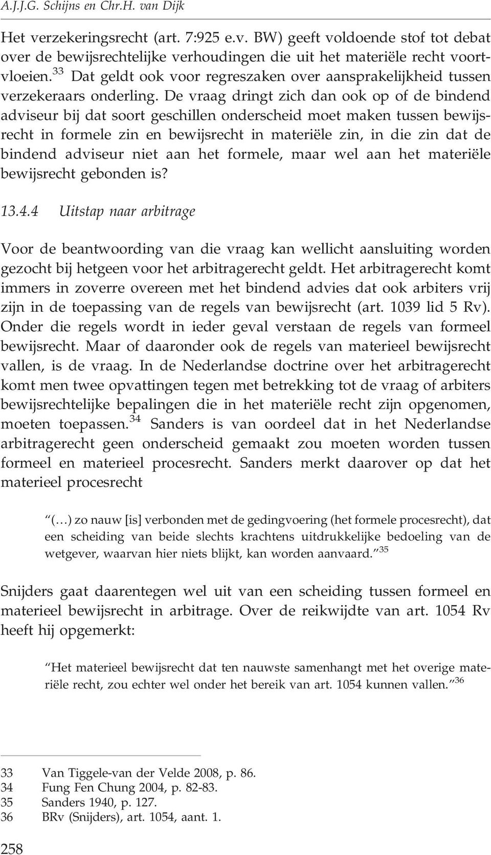 De vraag dringt zich dan ook op of de bindend adviseur bij dat soort geschillen onderscheid moet maken tussen bewijsrecht in formele zin en bewijsrecht in materiële zin, in die zin dat de bindend