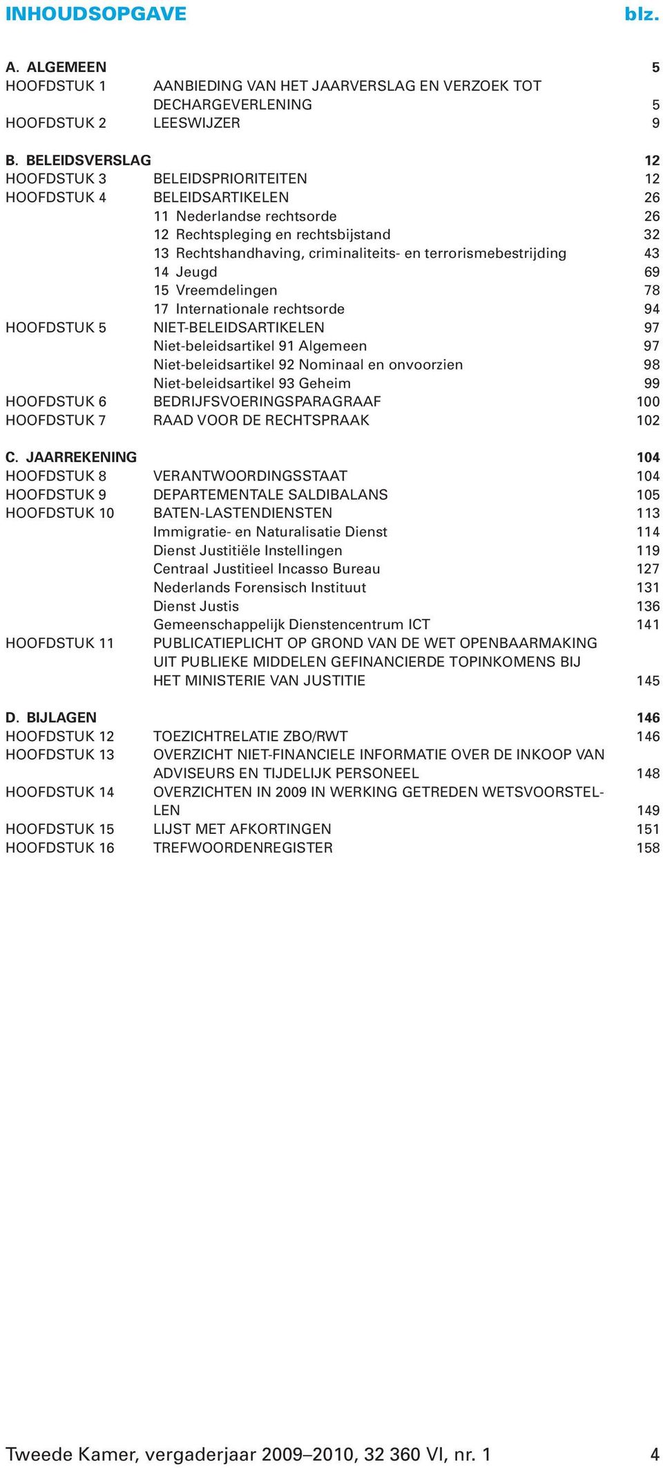 terrorismebestrijding 43 14 Jeugd 69 15 Vreemdelingen 78 17 Internationale rechtsorde 94 HOOFDSTUK 5 NIET-BELEIDSARTIKELEN 97 Niet-beleidsartikel 91 Algemeen 97 Niet-beleidsartikel 92 Nominaal en