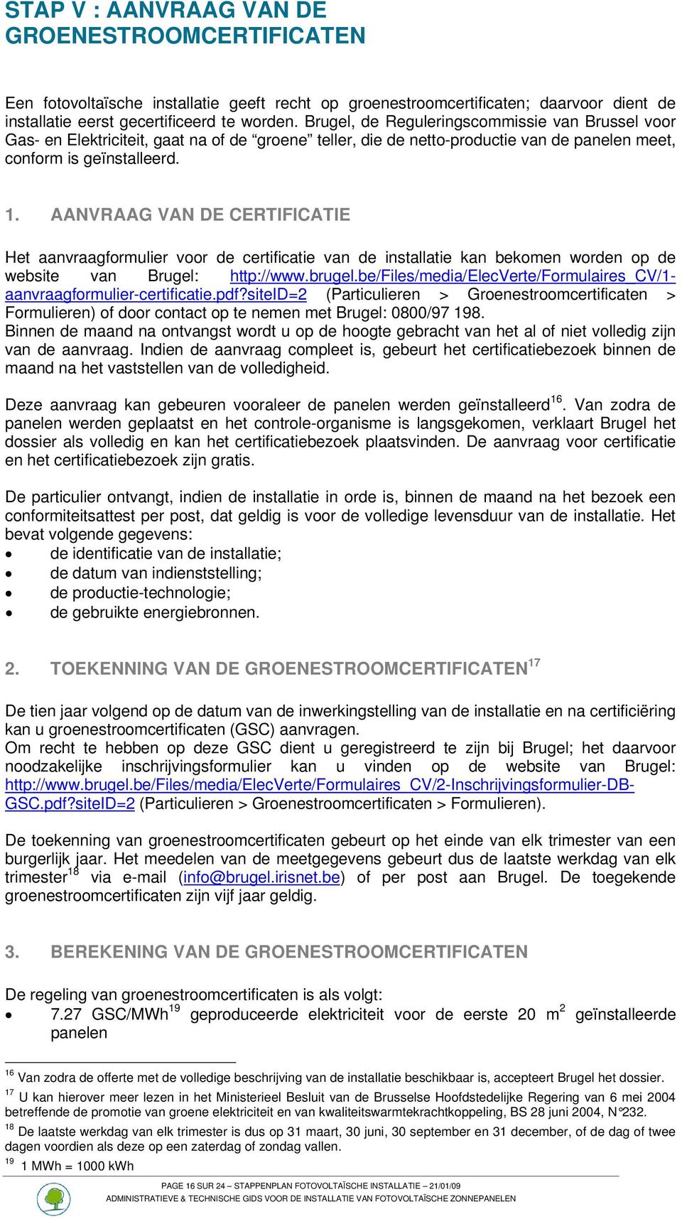 AANVRAAG VAN DE CERTIFICATIE Het aanvraagformulier voor de certificatie van de installatie kan bekomen worden op de website van Brugel: http://www.brugel.