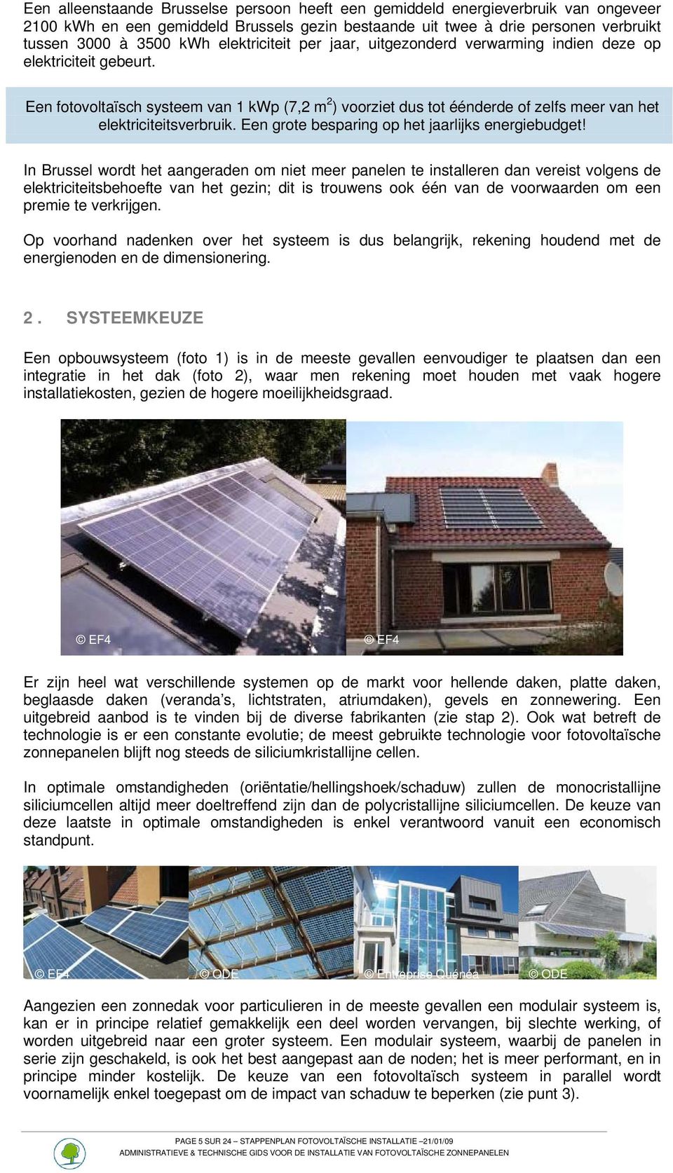 Een fotovoltaïsch systeem van 1 kwp (7,2 m 2 ) voorziet dus tot éénderde of zelfs meer van het elektriciteitsverbruik. Een grote besparing op het jaarlijks energiebudget!