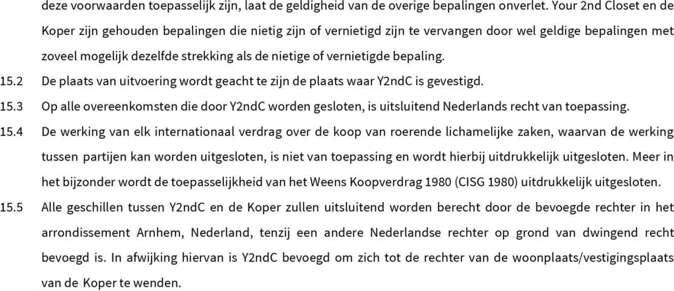 bepaling. 15.2 De plaats van uitvoering wordt geacht te zijn de plaats waar Y2ndC is gevestigd. 15.3 Op alle overeenkomsten die door Y2ndC worden gesloten, is uitsluitend Nederlands recht van toepassing.