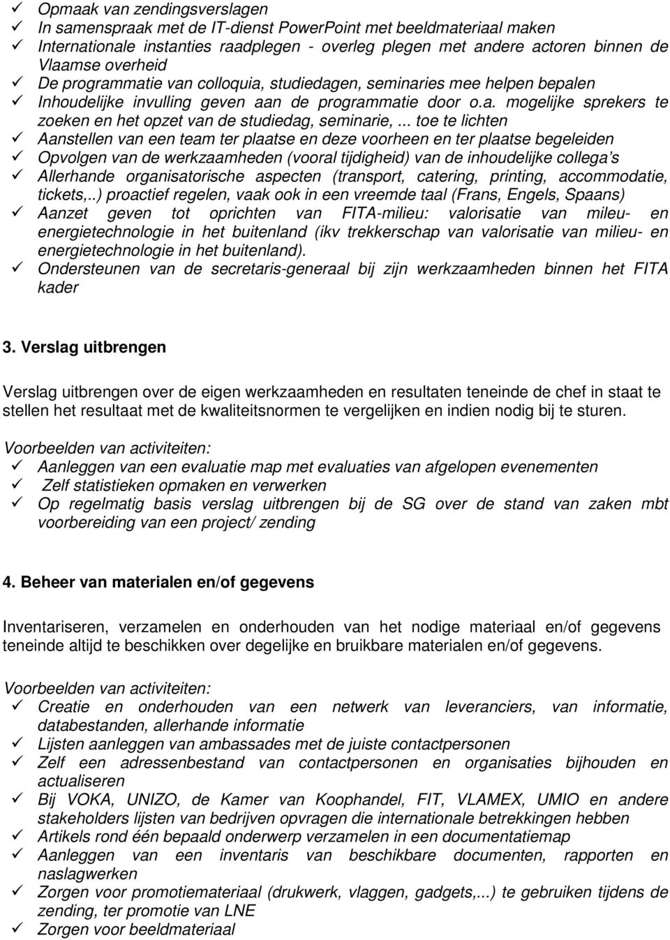 .. toe te lichten Aanstellen van een team ter plaatse en deze voorheen en ter plaatse begeleiden Opvolgen van de werkzaamheden (vooral tijdigheid) van de inhoudelijke collega s Allerhande