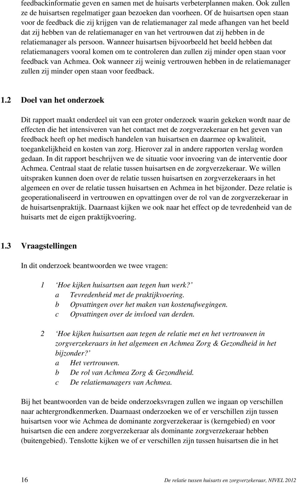 relatiemanager als persoon. Wanneer huisartsen bijvoorbeeld het beeld hebben dat relatiemanagers vooral komen om te controleren dan zullen zij minder open staan voor feedback van Achmea.